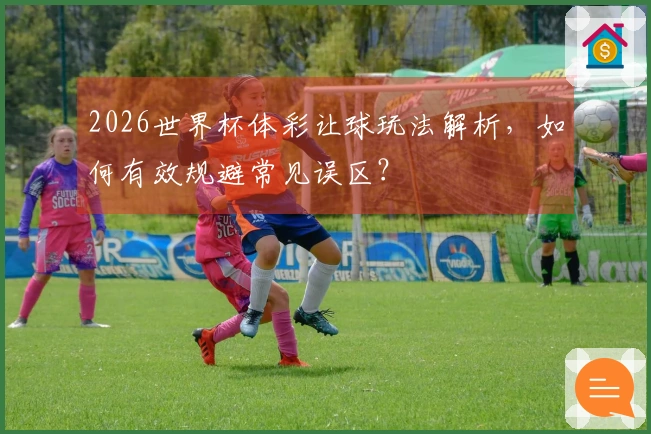 2026世界杯体彩让球玩法解析，如何有效规避常见误区？