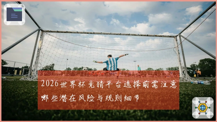2026世界杯竞猜平台选择前需注意哪些潜在风险与规则细节