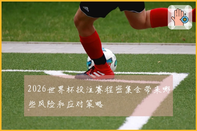 2026世界杯投注赛程密集会带来哪些风险和应对策略
